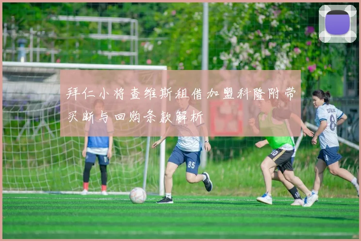 拜仁小将查维斯租借加盟科隆附带买断与回购条款解析