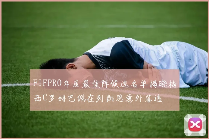 FIFPRO年度最佳阵候选名单揭晓梅西C罗姆巴佩在列凯恩意外落选