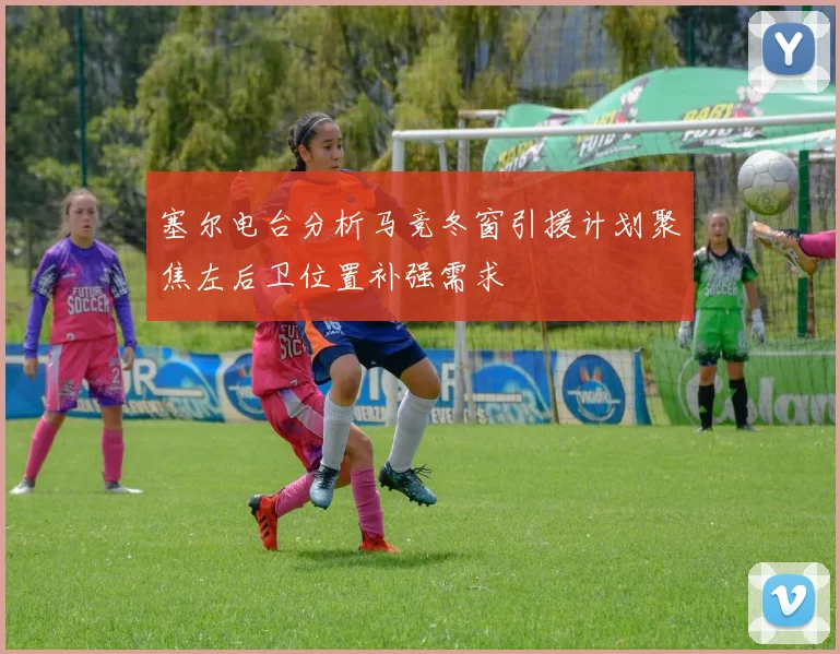塞尔电台分析马竞冬窗引援计划聚焦左后卫位置补强需求