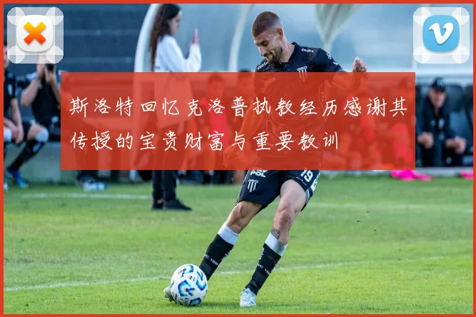 斯洛特回忆克洛普执教经历感谢其传授的宝贵财富与重要教训
