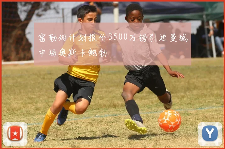 富勒姆计划报价3500万镑引进曼城中场奥斯卡鲍勃