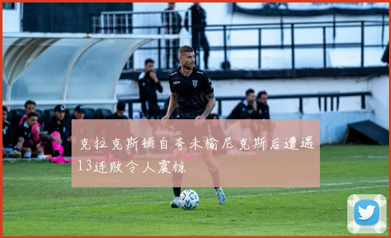 克拉克斯顿自夸未输尼克斯后遭遇13连败令人震惊