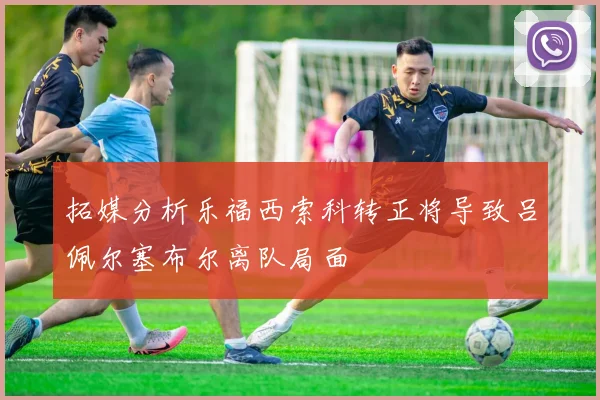拓媒分析乐福西索科转正将导致吕佩尔塞布尔离队局面