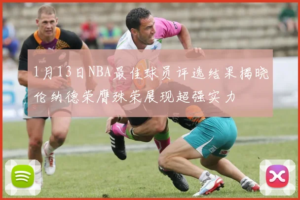 1月13日NBA最佳球员评选结果揭晓伦纳德荣膺殊荣展现超强实力