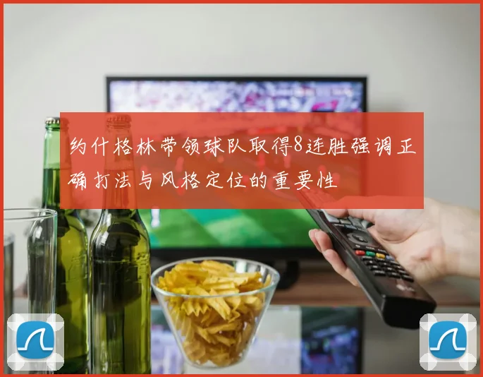 约什格林带领球队取得8连胜强调正确打法与风格定位的重要性