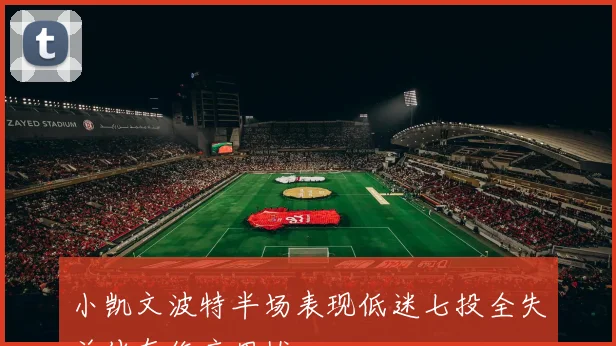 小凯文波特半场表现低迷七投全失并伴有伤痛困扰