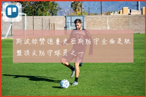 斯波称赞德鲁史密斯防守全面是联盟顶尖防守球员之一