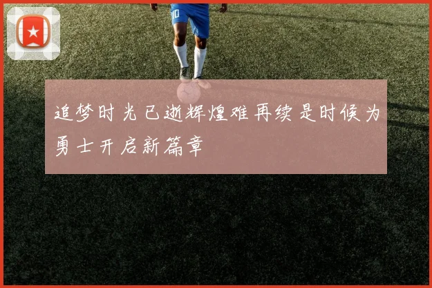 追梦时光已逝辉煌难再续是时候为勇士开启新篇章
