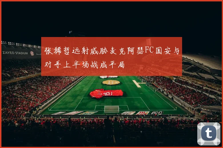 张稀哲远射威胁麦克阿瑟FC国安与对手上半场战成平局