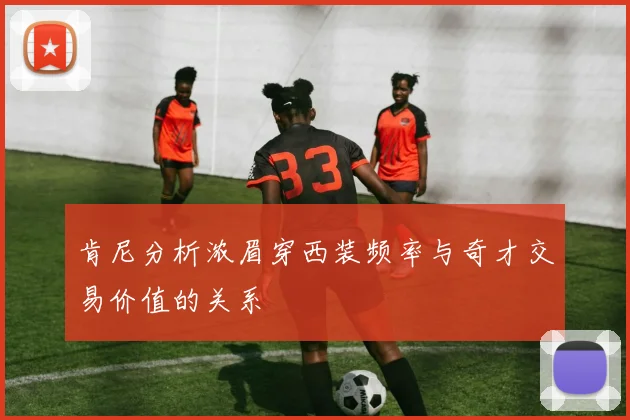 肯尼分析浓眉穿西装频率与奇才交易价值的关系