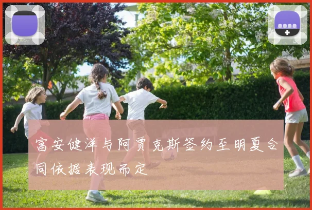 富安健洋与阿贾克斯签约至明夏合同依据表现而定