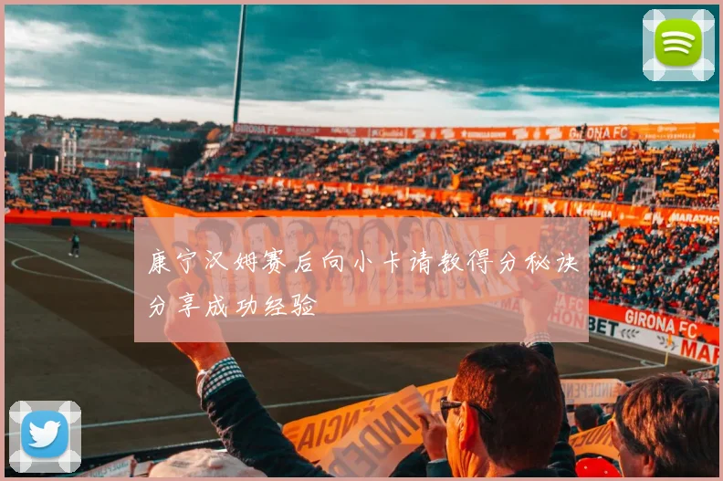 康宁汉姆赛后向小卡请教得分秘诀分享成功经验