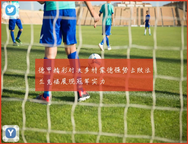 德甲精彩对决多特蒙德强势击败法兰克福展现冠军实力