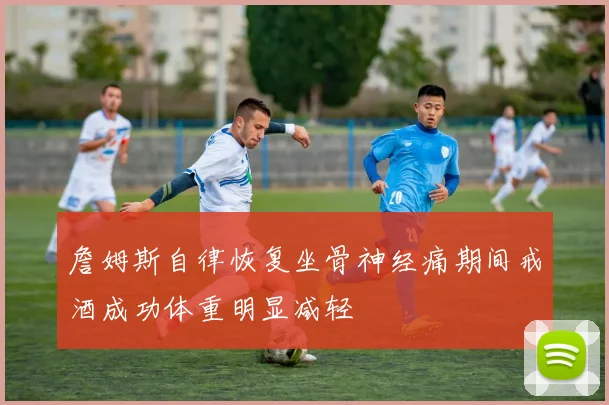 詹姆斯自律恢复坐骨神经痛期间戒酒成功体重明显减轻