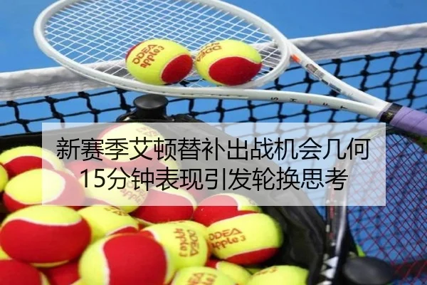 新赛季艾顿替补出战机会几何 15分钟表现引发轮换思考